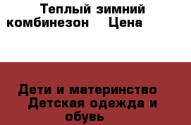 Теплый зимний комбинезон  › Цена ­ 2 200 -  Дети и материнство » Детская одежда и обувь   